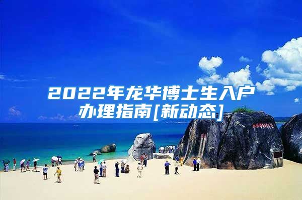 2022年龙华博士生入户办理指南[新动态]