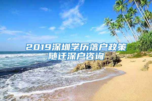 2019深圳学历落户政策随迁深户咨询