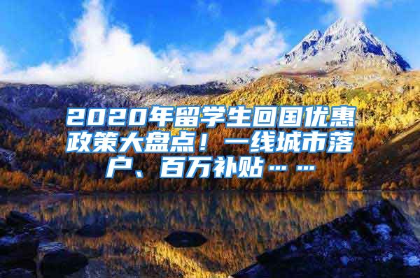 2020年留学生回国优惠政策大盘点！一线城市落户、百万补贴……