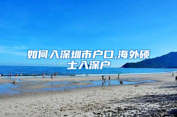 如何入深圳市户口,海外硕士入深户