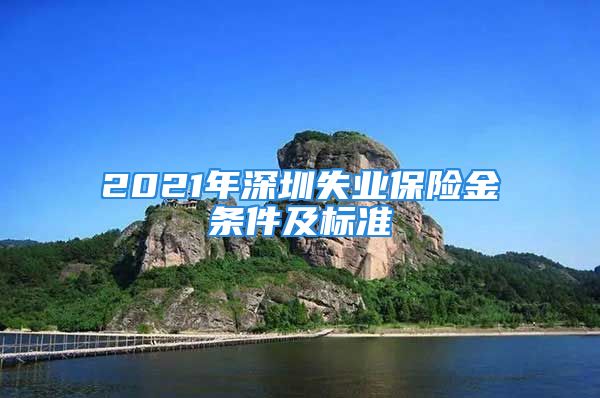 2021年深圳失业保险金条件及标准