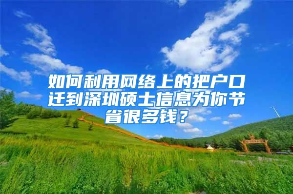 如何利用网络上的把户口迁到深圳硕士信息为你节省很多钱？