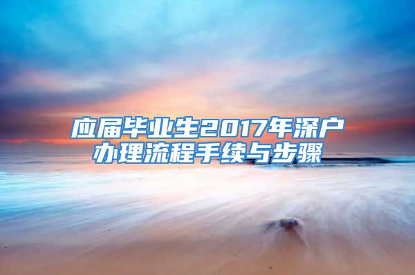 应届毕业生2017年深户办理流程手续与步骤