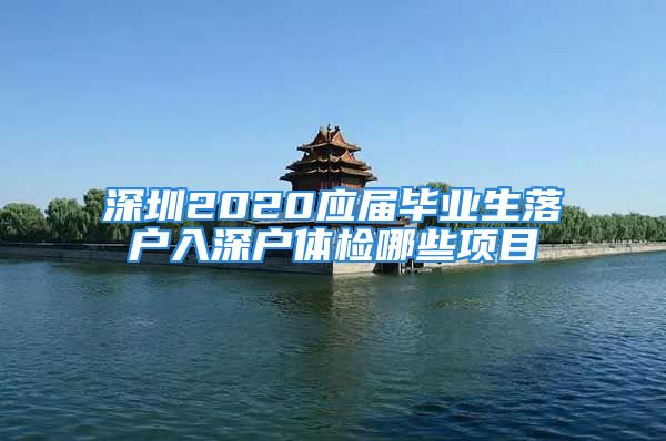 深圳2020应届毕业生落户入深户体检哪些项目