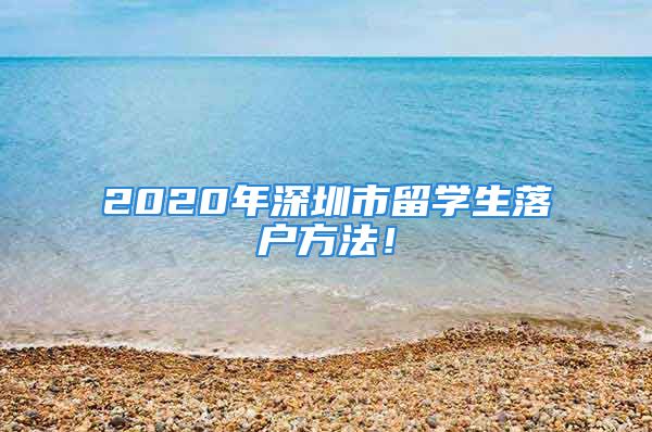 2020年深圳市留学生落户方法！