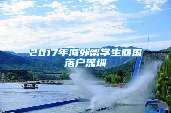 2017年海外留学生回国落户深圳