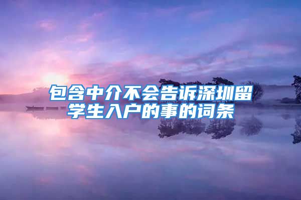 包含中介不会告诉深圳留学生入户的事的词条