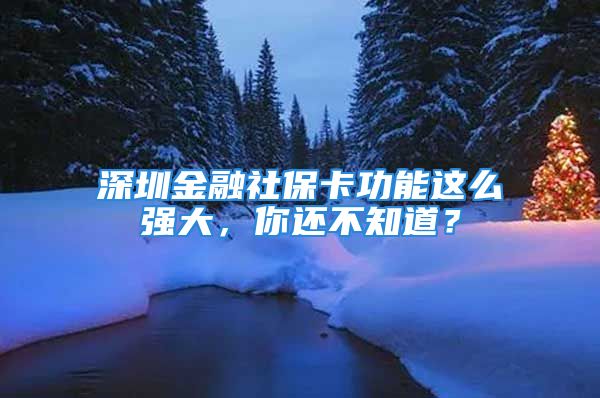 深圳金融社保卡功能这么强大，你还不知道？