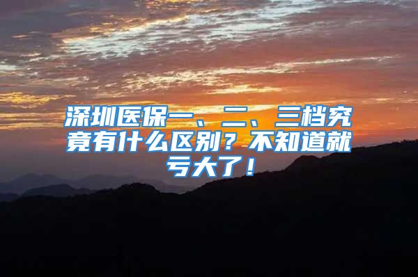 深圳医保一、二、三档究竟有什么区别？不知道就亏大了！