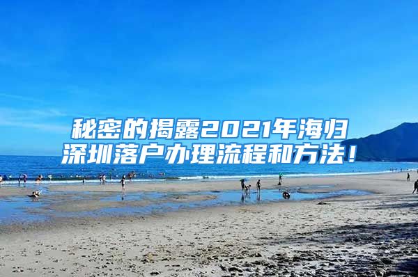 秘密的揭露2021年海归深圳落户办理流程和方法！