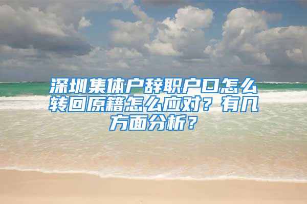 深圳集体户辞职户口怎么转回原籍怎么应对？有几方面分析？