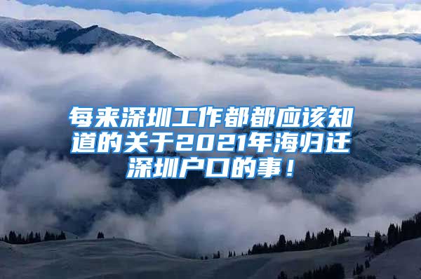 每来深圳工作都都应该知道的关于2021年海归迁深圳户口的事！