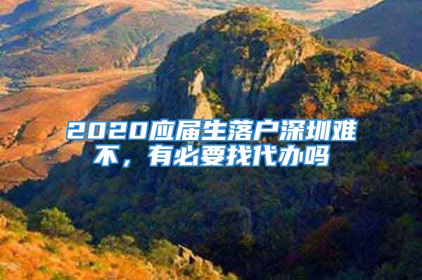 2020应届生落户深圳难不，有必要找代办吗