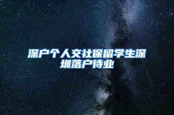 深户个人交社保留学生深圳落户待业