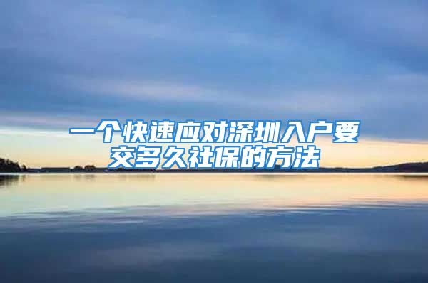 一个快速应对深圳入户要交多久社保的方法