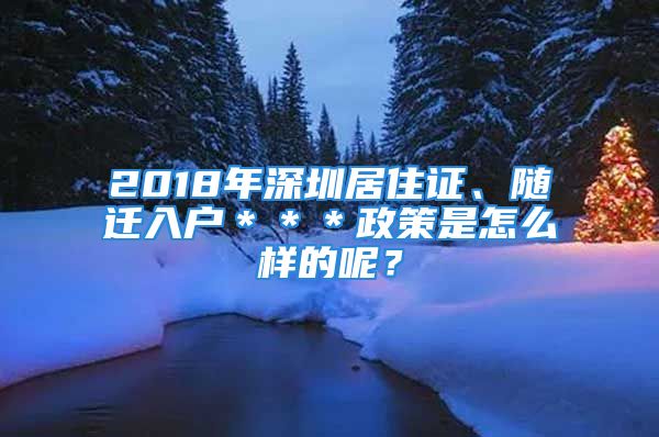 2018年深圳居住证、随迁入户＊＊＊政策是怎么样的呢？