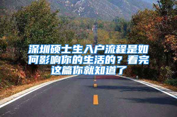 深圳硕士生入户流程是如何影响你的生活的？看完这篇你就知道了