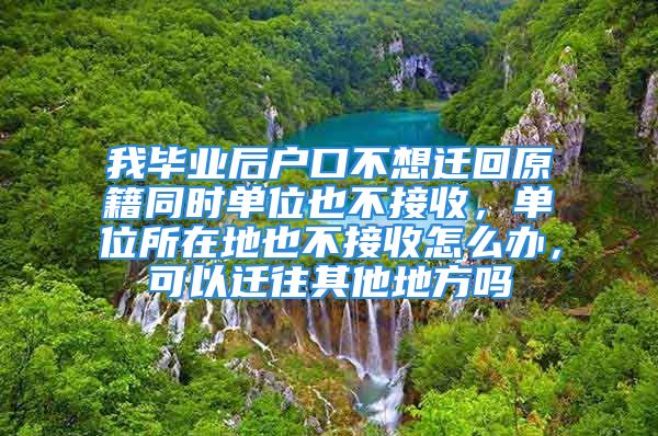 我毕业后户口不想迁回原籍同时单位也不接收，单位所在地也不接收怎么办，可以迁往其他地方吗