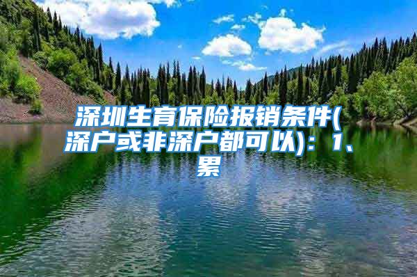 深圳生育保险报销条件(深户或非深户都可以)：1、累