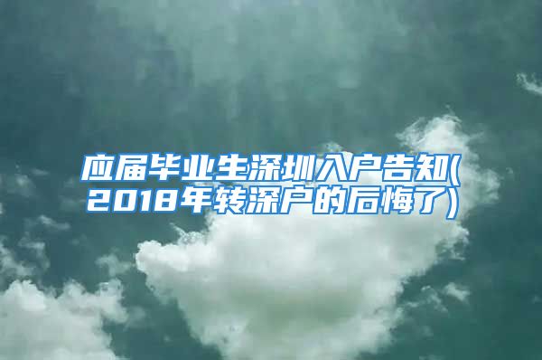 应届毕业生深圳入户告知(2018年转深户的后悔了)