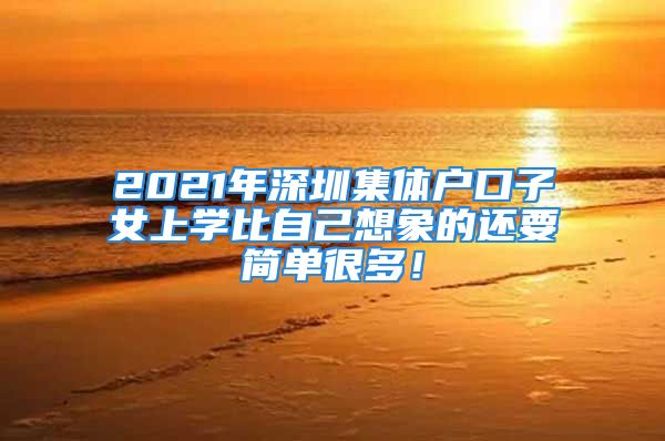 2021年深圳集体户口子女上学比自己想象的还要简单很多！