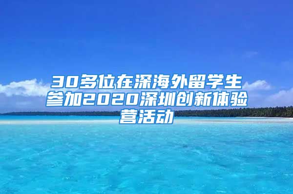 30多位在深海外留学生参加2020深圳创新体验营活动