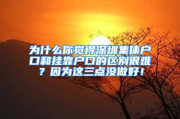 为什么你觉得深圳集体户口和挂靠户口的区别很难？因为这三点没做好！