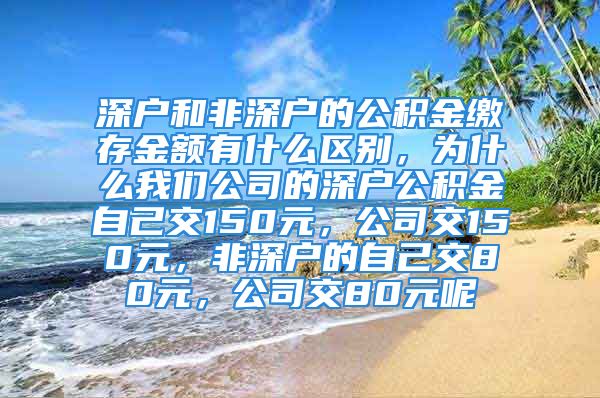 深户和非深户的公积金缴存金额有什么区别，为什么我们公司的深户公积金自己交150元，公司交150元，非深户的自己交80元，公司交80元呢