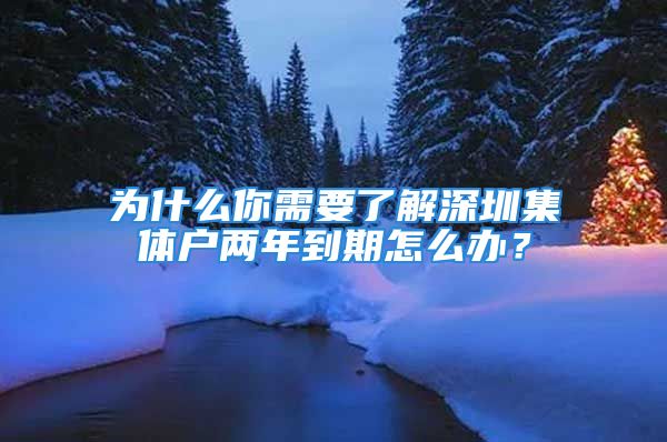 为什么你需要了解深圳集体户两年到期怎么办？