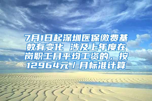 7月1日起深圳医保缴费基数有变化 涉及上年度在岗职工月平均工资的，按12964元／月标准计算