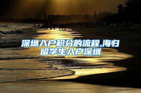 深圳入户积分的流程,海归留学生入户深圳