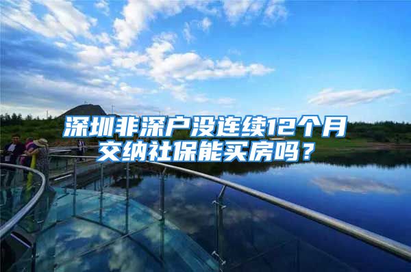 深圳非深户没连续12个月交纳社保能买房吗？