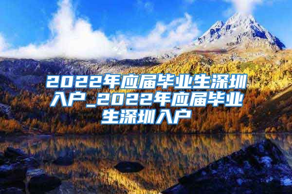 2022年应届毕业生深圳入户_2022年应届毕业生深圳入户