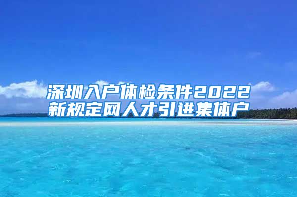 深圳入户体检条件2022新规定网人才引进集体户