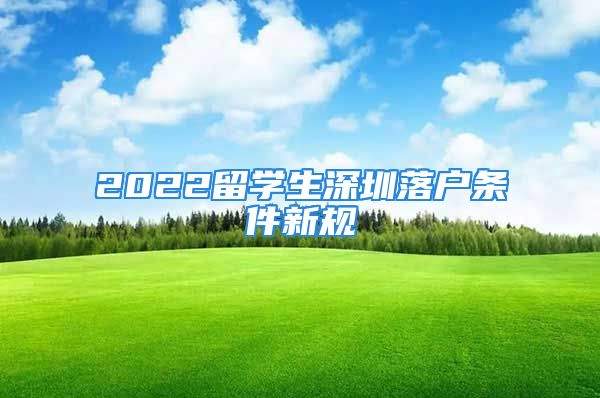 2022留学生深圳落户条件新规