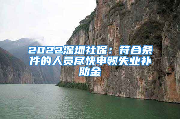 2022深圳社保：符合条件的人员尽快申领失业补助金