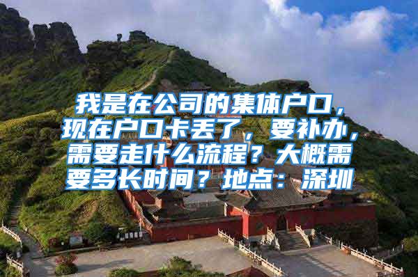 我是在公司的集体户口，现在户口卡丢了，要补办，需要走什么流程？大概需要多长时间？地点：深圳