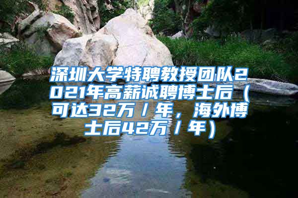 深圳大学特聘教授团队2021年高薪诚聘博士后（可达32万／年，海外博士后42万／年）