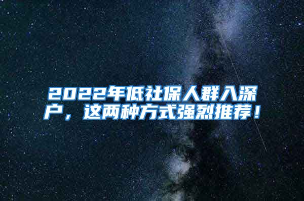 2022年低社保人群入深户，这两种方式强烈推荐！