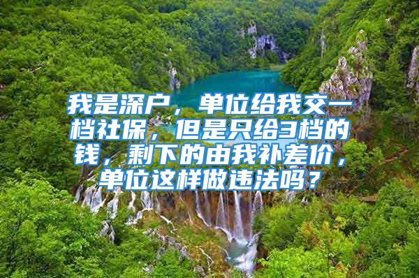 我是深户，单位给我交一档社保，但是只给3档的钱，剩下的由我补差价，单位这样做违法吗？