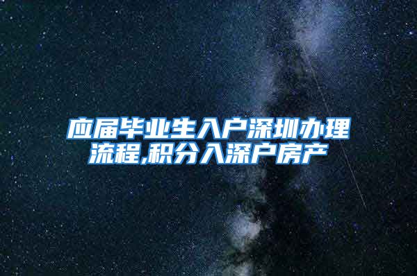 应届毕业生入户深圳办理流程,积分入深户房产