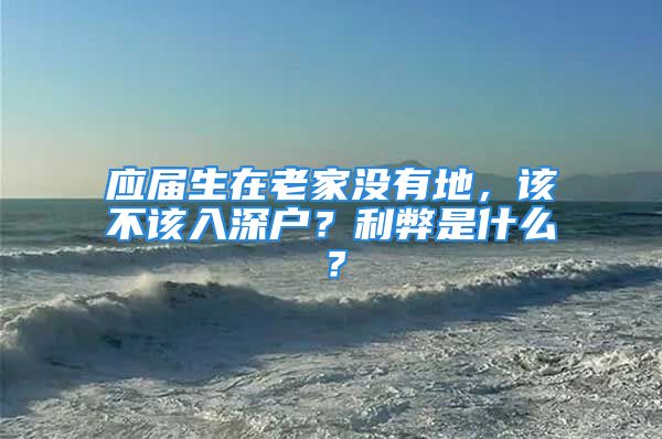 应届生在老家没有地，该不该入深户？利弊是什么？