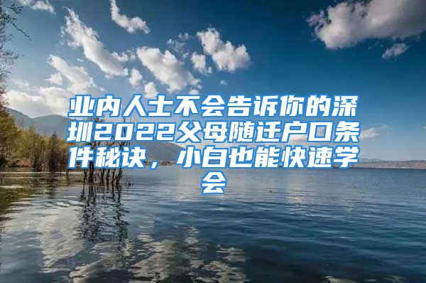 业内人士不会告诉你的深圳2022父母随迁户口条件秘诀，小白也能快速学会