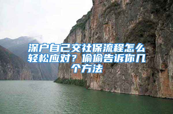 深户自己交社保流程怎么轻松应对？偷偷告诉你几个方法