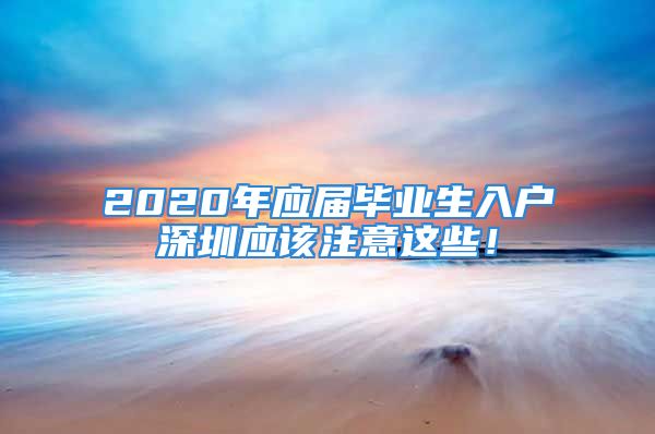 2020年应届毕业生入户深圳应该注意这些！