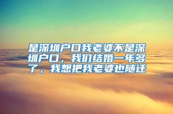 是深圳户口我老婆不是深圳户口，我们结婚一年多了，我想把我老婆也随迁