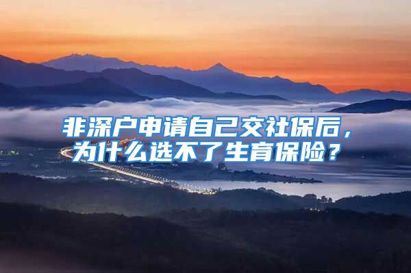 非深户申请自己交社保后，为什么选不了生育保险？