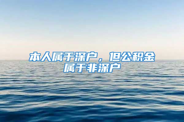 本人属于深户，但公积金属于非深户