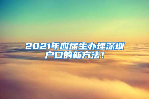 2021年应届生办理深圳户口的新方法！