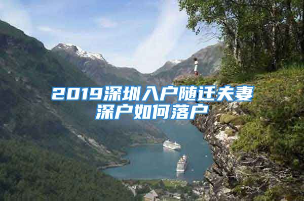 2019深圳入户随迁夫妻深户如何落户